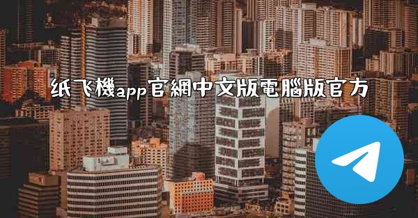 纸飞機app官網中文版電腦版官方