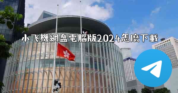 小飞機網盘電腦版2024怎麼下載