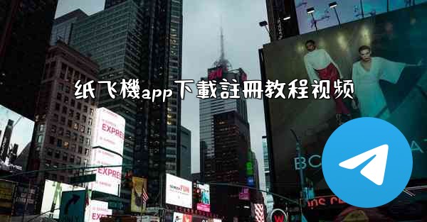 纸飞機app下載註冊教程视频