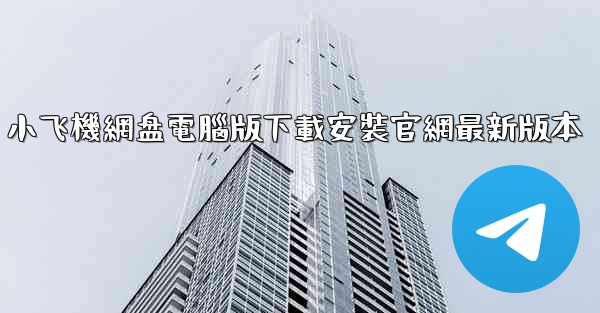 小飞機網盘電腦版下載安裝官網最新版本