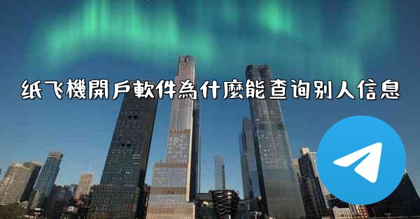 纸飞機開戶軟件為什麼能查询别人信息