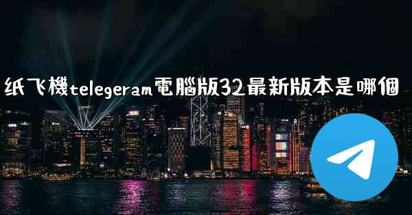 纸飞機telegeram電腦版32最新版本是哪個