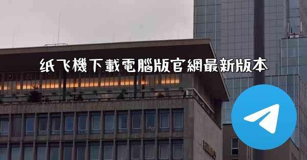 纸飞機下載電腦版官網最新版本