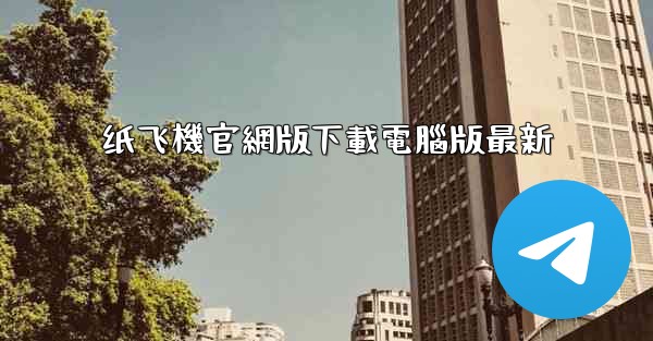 纸飞機官網版下載電腦版最新