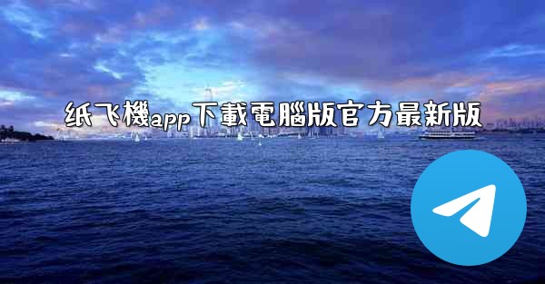 <b>纸飞機app下載電腦版官方最新版</b>
