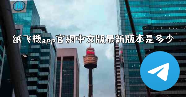 纸飞機app官網中文版最新版本是多少