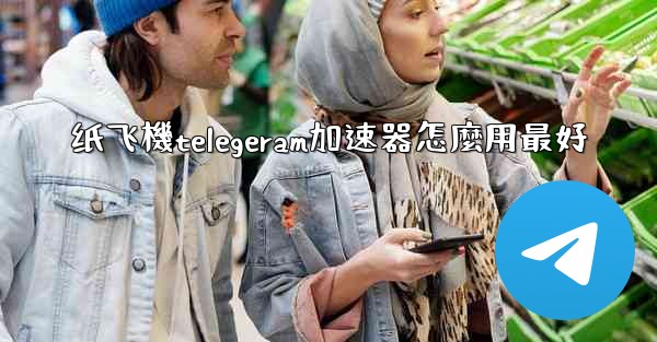 纸飞機telegeram加速器怎麼用最好