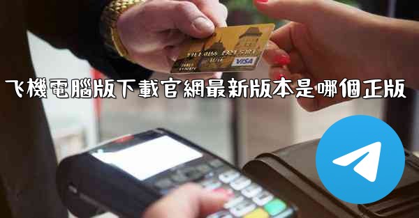 <b>飞機電腦版下載官網最新版本是哪個正版</b>