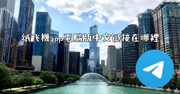 <b>纸飞機app電腦版中文链接在哪裡</b>