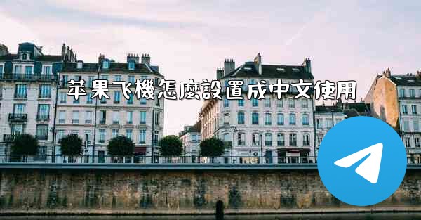 <b>苹果飞機怎麼設置成中文使用</b>