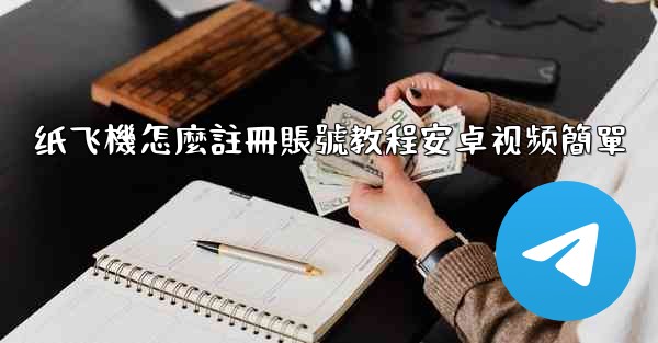 纸飞機怎麼註冊賬號教程安卓视频簡單