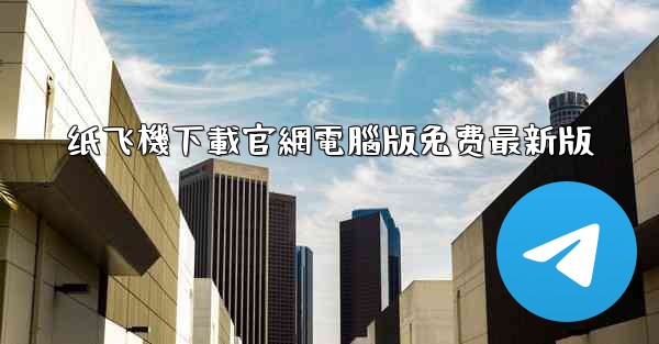 纸飞機下載官網電腦版免费最新版