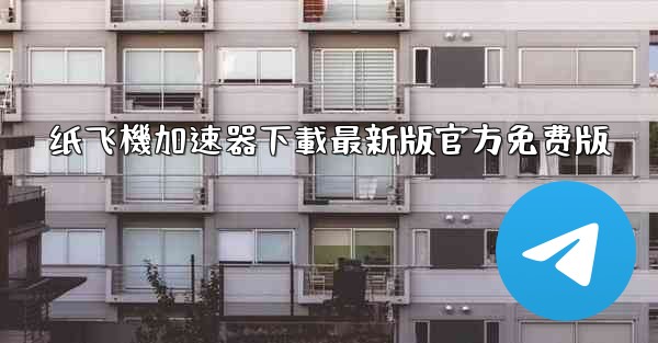 纸飞機加速器下載最新版官方免费版