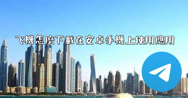 飞機怎麼下載在安卓手機上使用應用