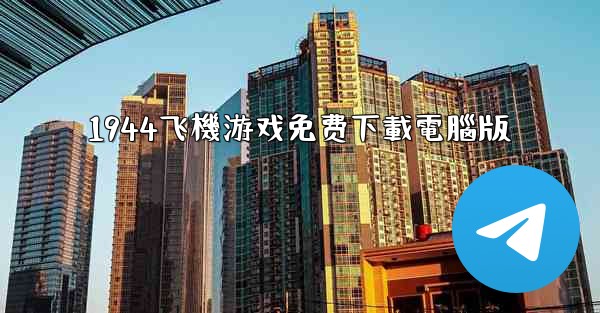 <b>1944飞機游戏免费下載電腦版</b>