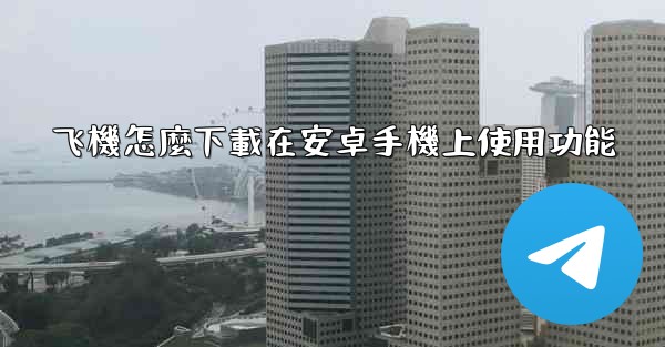 飞機怎麼下載在安卓手機上使用功能