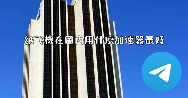 纸飞機在國內用什麼加速器最好