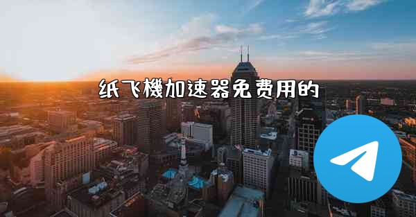 <b>纸飞機加速器免费用的</b>