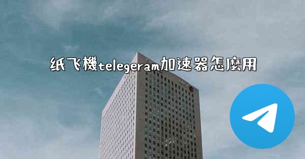 纸飞機telegeram加速器怎麼用