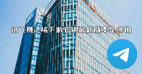 纸飞機pc端下載官網最新版本是哪個
