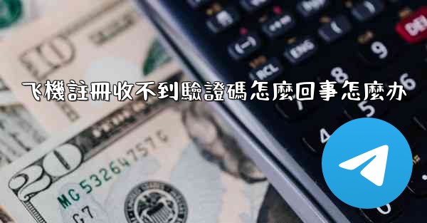 飞機註冊收不到驗證碼怎麼回事怎麼办