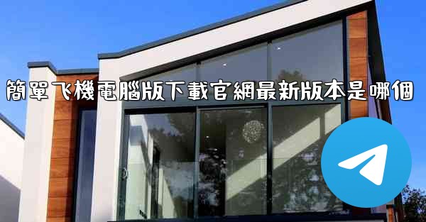 <b>簡單飞機電腦版下載官網最新版本是哪個</b>
