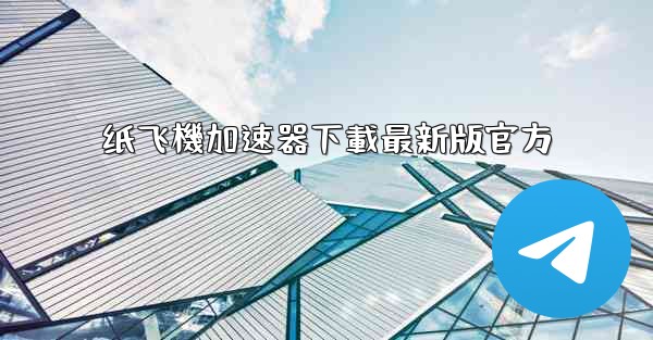 纸飞機加速器下載最新版官方