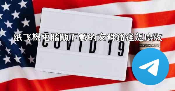 纸飞機電腦版下載的文件路径怎麼改