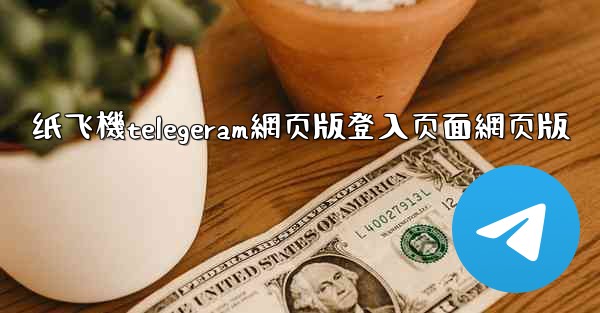 纸飞機telegeram網页版登入页面網页版