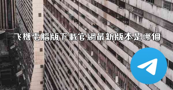 <b>飞機電腦版下載官網最新版本是哪個</b>