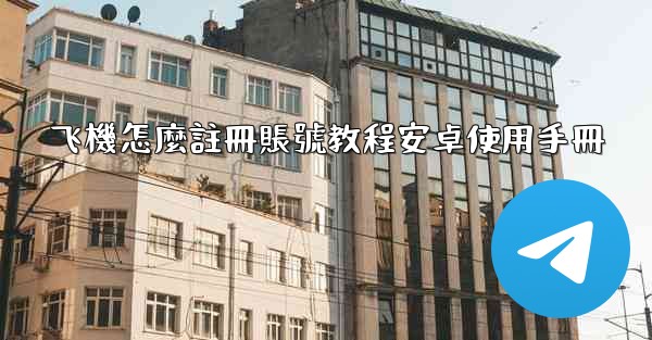 飞機怎麼註冊賬號教程安卓使用手冊
