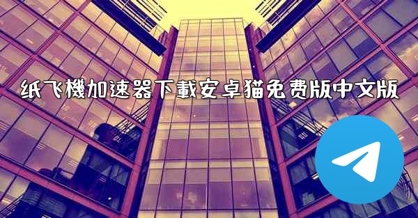 纸飞機加速器下載安卓猫免费版中文版