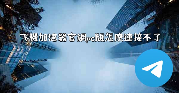 飞機加速器官網pc版怎麼連接不了