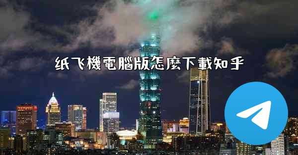 纸飞機電腦版怎麼下載知乎