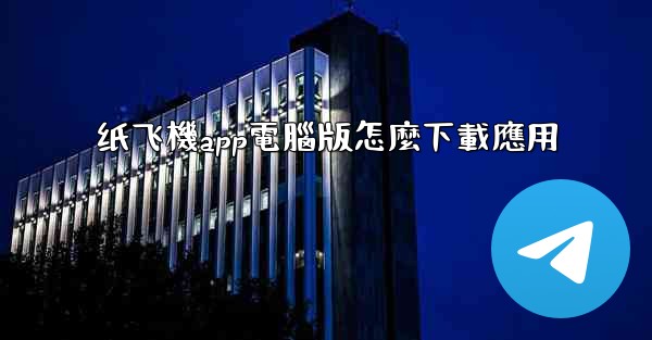 纸飞機app電腦版怎麼下載應用