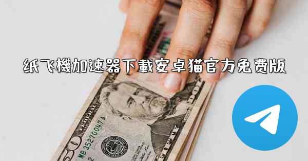 <b>纸飞機加速器下載安卓猫官方免费版</b>