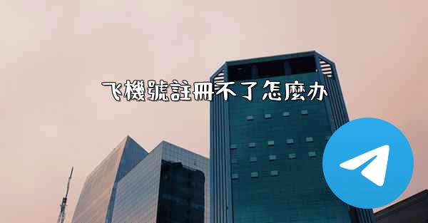 飞機號註冊不了怎麼办