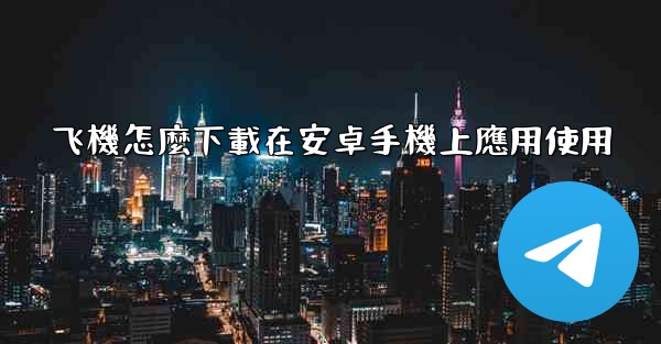 飞機怎麼下載在安卓手機上應用使用