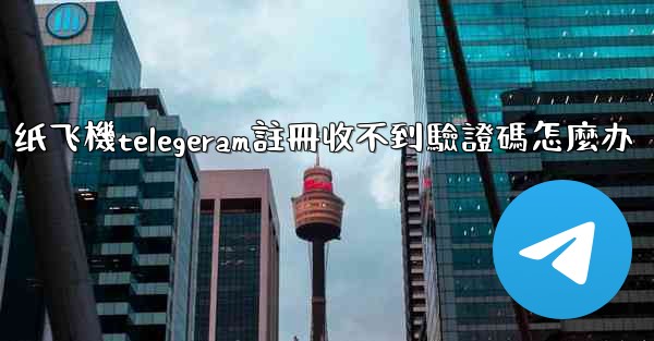 纸飞機telegeram註冊收不到驗證碼怎麼办