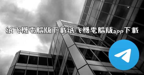 纸飞機電腦版下載纸飞機電腦版app下載