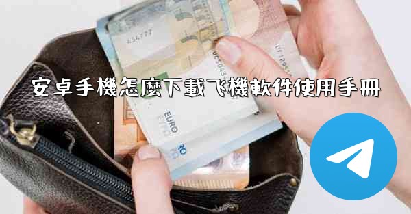 安卓手機怎麼下載飞機軟件使用手冊