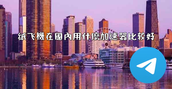 纸飞機在國內用什麼加速器比较好