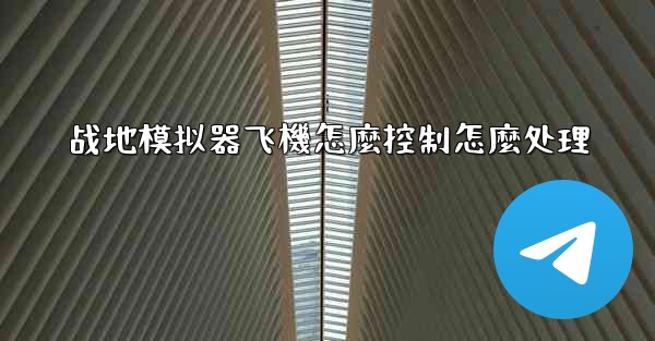 战地模拟器飞機怎麼控制怎麼处理