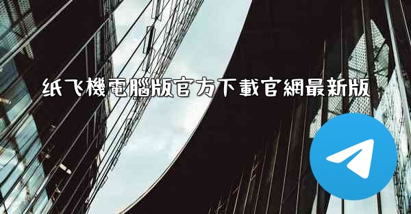 <b>纸飞機電腦版官方下載官網最新版</b>