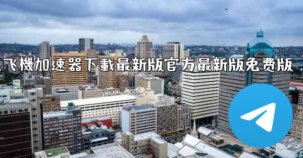 纸飞機加速器下載最新版官方最新版免费版