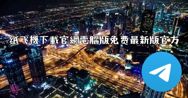 纸飞機下載官網電腦版免费最新版官方