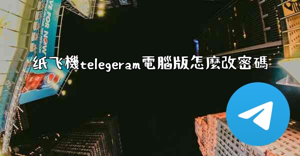 纸飞機telegeram電腦版怎麼改密碼