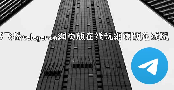 <b>纸飞機telegeram網页版在线玩網页版在线玩</b>