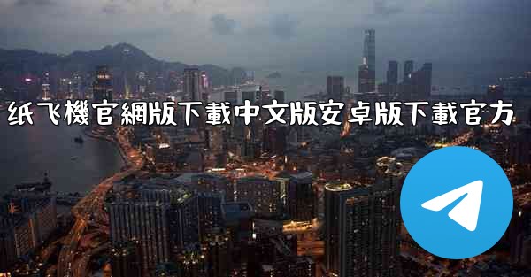 <b>纸飞機官網版下載中文版安卓版下載官方</b>