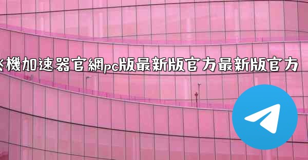 纸飞機加速器官網pc版最新版官方最新版官方